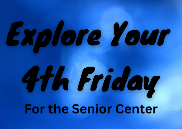 Explore Your 4th Friday for the Senior Center
